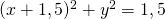 (x+1,5)^2 + y^2 =1,5