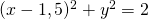 (x-1,5)^2 + y^2 =2
